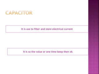 It is use to filter and store electrical current 
It Is so the value or one time beep then ok 
 