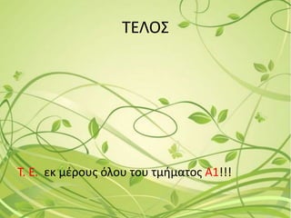 ΤΕΛΟΣ
Τ. Ε. εκ μέρους όλου του τμήματος Α1!!!
 