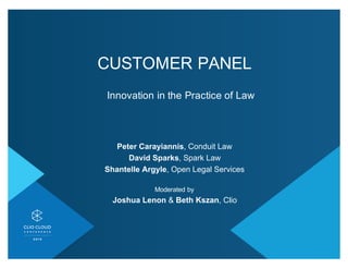 CUSTOMER)PANEL
Innovation)in)the)Practice)of)Law
Peter%Carayiannis,)Conduit)Law)
David%Sparks,)Spark)Law
Shantelle Argyle,)Open)Legal)Services
Moderated)by)
Joshua%Lenon &)Beth%Kszan,)Clio
 