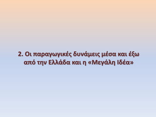 2. Οι παραγωγικές δυνάμεις μέσα και έξω
από την Ελλάδα και η «Μεγάλη Ιδέα»
 