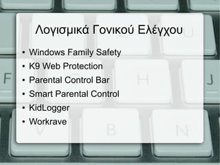 Λογισμικά Γονικού Ελέγχου
● Windows Family Safety
● K9 Web Protection
● Parental Control Bar
● Smart Parental Control
● KidLogger
● Workrave
 