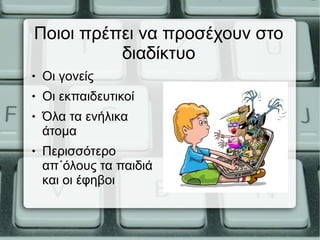 Ποιοι πρέπει να προσέχουν στο
διαδίκτυο
 Οι γονείς
 Οι εκπαιδευτικοί
 Όλα τα ενήλικα
άτομα
 Περισσότερο
απ΄όλους τα παιδιά
και οι έφηβοι
 