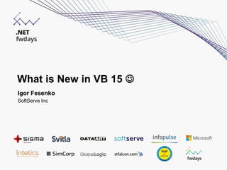 What is New in VB 15 
Igor Fesenko
SoftServe Inc
 