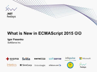 What is New in ECMAScript 2015 
Igor Fesenko
SoftServe Inc
 