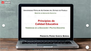 PRESENTA: PEDRO GARCÍA BERNAL
UNIVERSIDAD POPULAR AUTÓNOMA DEL ESTADO DE PUEBLA
MAESTRÍA EN INNOVACIÓN EDUCATIVA
TENDENCIAS DE LA EDUCACIÓN Y POLÍTICA EDUCATIVA
Principios de
Calidad Educativa
 