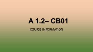 A 1.2– CB01
COURSE INFORMATION
 