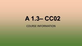 A 1.3– CC02
COURSE INFORMATION
 