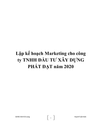 GVHD: ĐinhVũ Long HuỳnhTuấn Kiệt
i
Lập kế hoạch Marketing cho công
ty TNHH ĐẦU TƯ XÂY DỰNG
PHÁT ĐẠT năm 2020
 