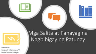 Mga Salita at Pahayag na
Nagbibigay ng Patunay
Inihanda ni:
G. Joseph E. Cemena, LPT
Unida ChristianColleges
 
