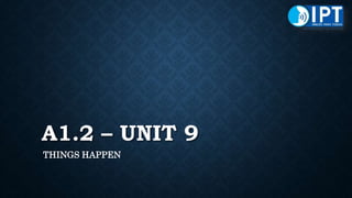 A1.2 – UNIT 9
THINGS HAPPEN
 