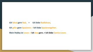 Ich fahre gern Rad. = Ich liebe Radfahren.
Ich gehe gern Spazieren. = Ich liebe Spazierengehen.
Mein Hobby ist Lesen. = Ich lese gern. = Ich liebe Comics Lesen.
 