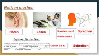 Notizen machen
Hören Lesen Sprechen
SchreibenOrdnen Sie zu
Wiederholen !
Sprechen nach!
 