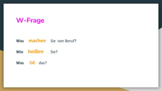 W-Frage
Was machen Sie von Beruf?
Wie heißen Sie?
Was ist das?
 