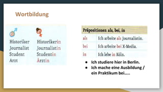 Wortbildung
● Ich studiere hier in Berlin.
● Ich mache eine Ausbildung /
ein Praktikum bei…..
 