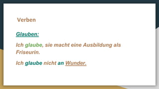 Glauben:
Ich glaube, sie macht eine Ausbildung als
Friseurin.
Ich glaube nicht an Wunder.
Verben
 