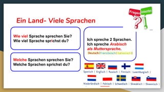 Ein Land- Viele Sprachen
Welche Sprachen sprechen Sie?
Welche Sprachen sprichst du?
Ich spreche 2 Sprachen.
Ich spreche Arabisch
als Muttersprache.
Wie viel Sprache sprechen Sie?
Wie viel Sprache sprichst du?
 
