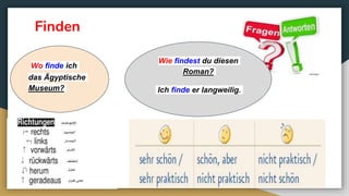 Finden
Wo finde ich
das Ägyptische
Museum?
Wie findest du diesen
Roman?
Ich finde er langweilig.
 