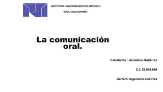 Estudiante : Geraldine Gutiérrez
C.I: 29.809.640
Carrera: Ingeniería eléctrica
INSTITUTO UNIVERSITARIO POLITÉCNICO
“SANTIAGO MARIÑO”
La comunicación
oral.
 