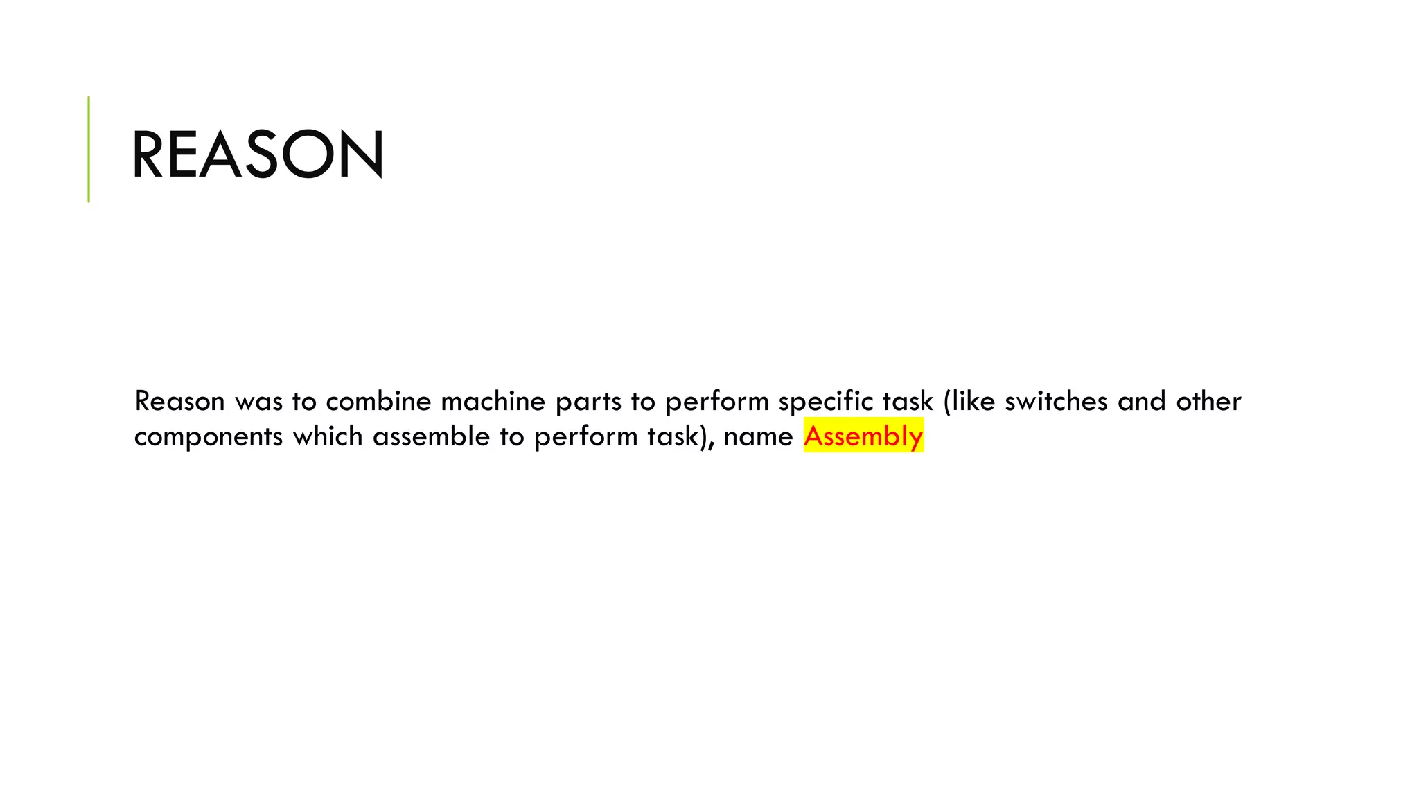 REASON
Reason was to combine machine parts to perform specific task (like switches and other
components which assemble to perform task), name Assembly
 