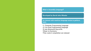 What is Assembly Language?
Developed by David John Wheeler
(to interact with machine language easier to perform
task).
•1....
