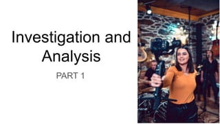 Investigation and
Analysis
PART 1
 