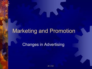 Marketing and Promotion
Changes in Advertising
A 1.1.6
 