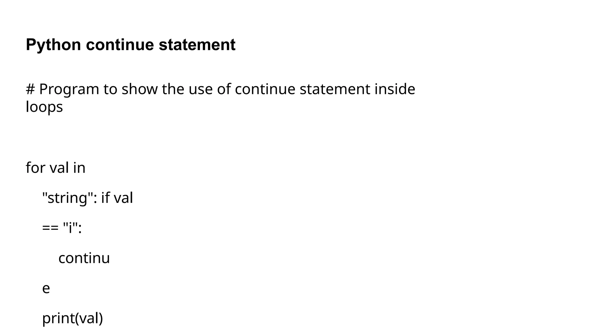 Python continue statement
# Program to show the use of continue statement inside
loops
for val in
"string": if val
== "i":
continu
e
print(val)
 