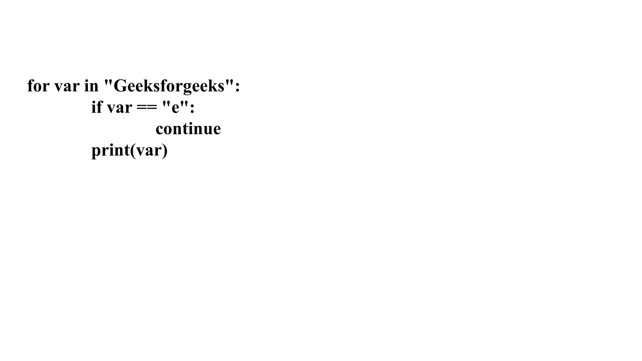 for var in "Geeksforgeeks":
if var == "e":
continue
print(var)
 