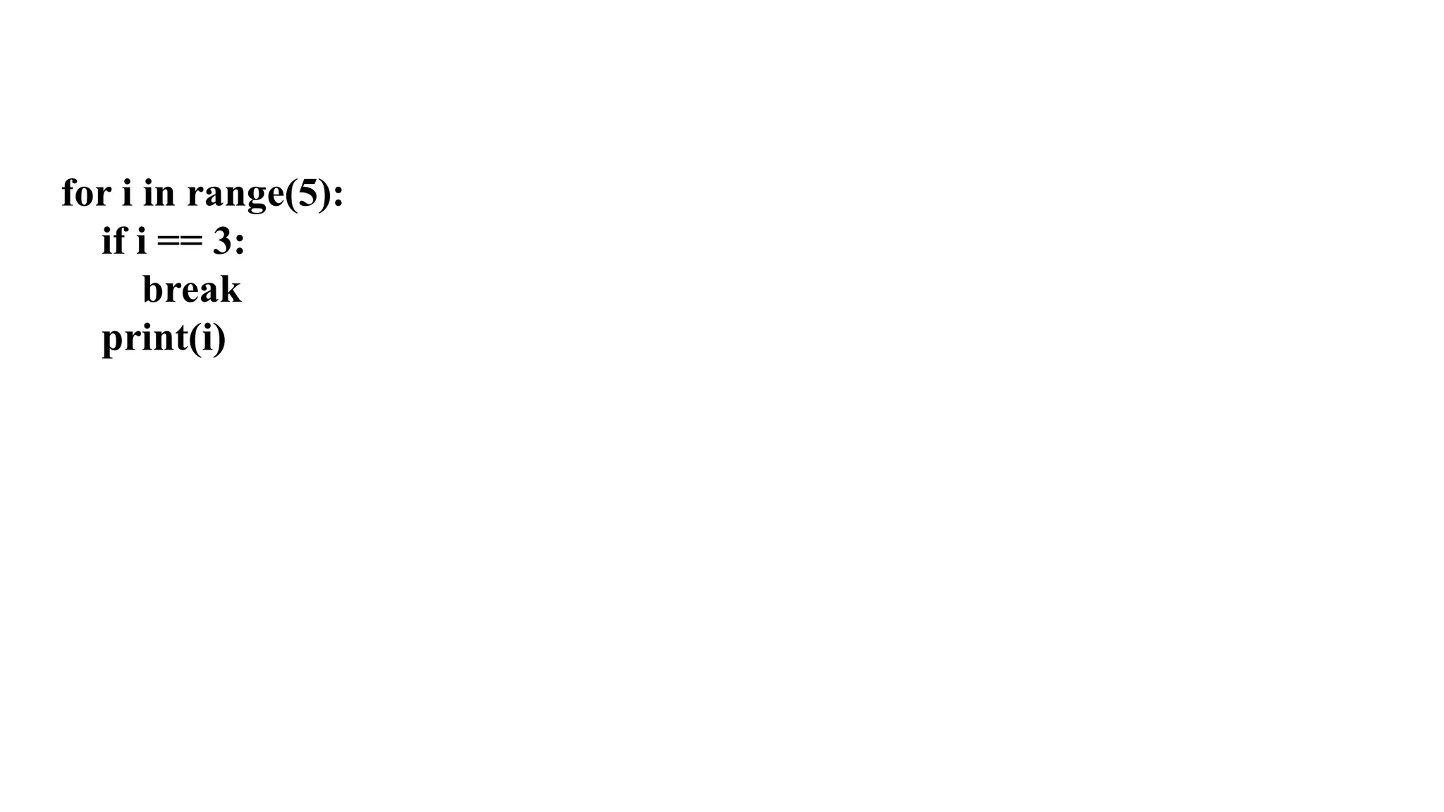 for i in range(5):
if i == 3:
break
print(i)
 