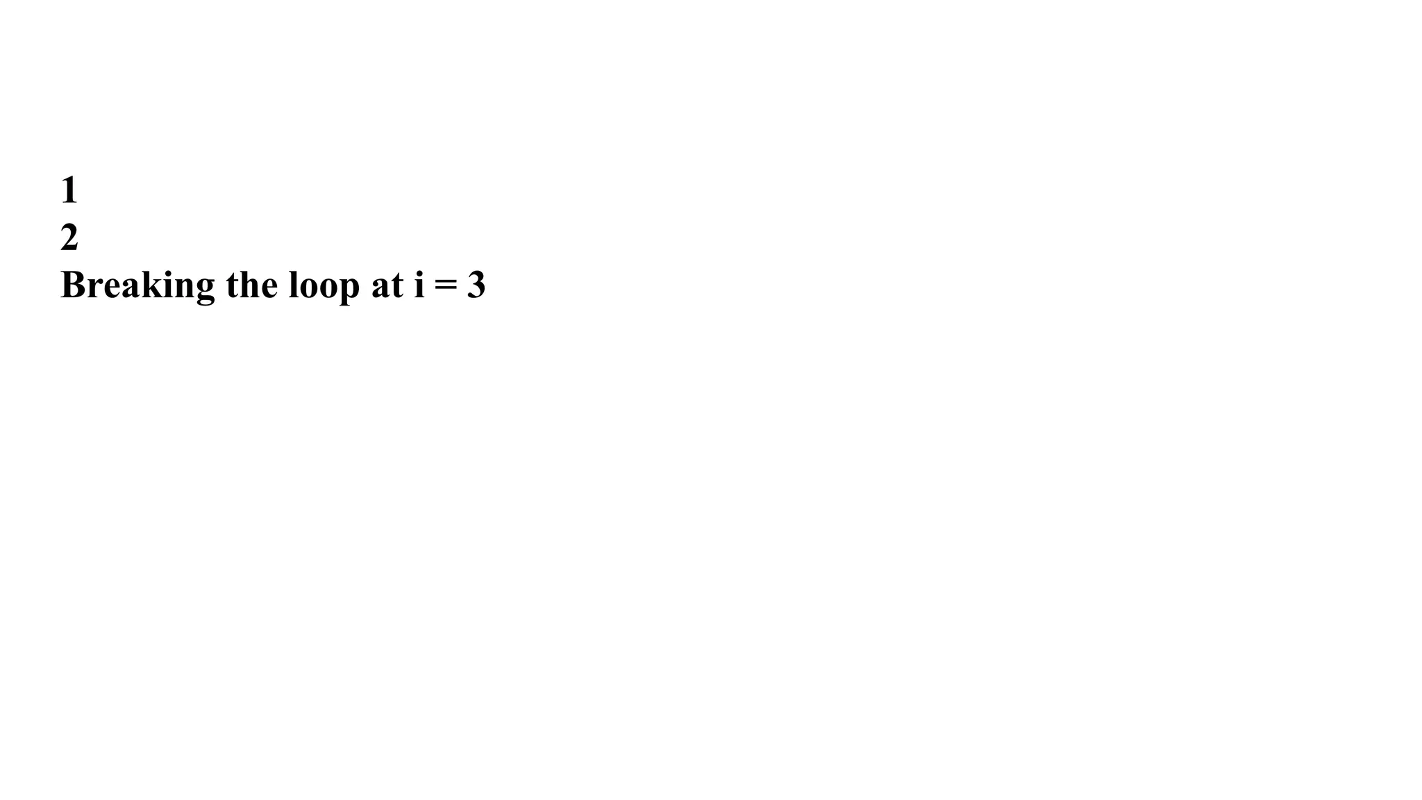1
2
Breaking the loop at i = 3
 