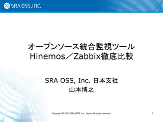 Copyright © 2015 SRA OSS, Inc. Japan All rights reserved. 1
オープンソース統合監視ツール
Hinemos／Zabbix徹底比較
SRA OSS, Inc. 日本支社
山本博之
 
