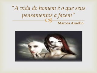 
“A vida do homem é o que seus
pensamentos a fazem”
Marcos Aurélio
 