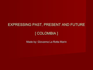 EXPRESSING PAST, PRESENT AND FUTUREEXPRESSING PAST, PRESENT AND FUTURE
[ COLOMBIA ][ COLOMBIA ]
Made by: Giovanna La Rotta MarínMade by: Giovanna La Rotta Marín
 