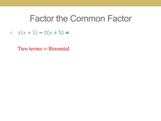 Factor the Common Factor
•


    Two terms = Binomial
 