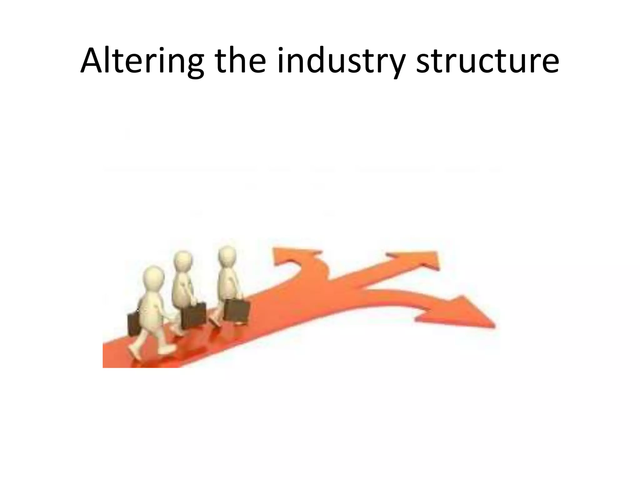 Altering the industry structure
 