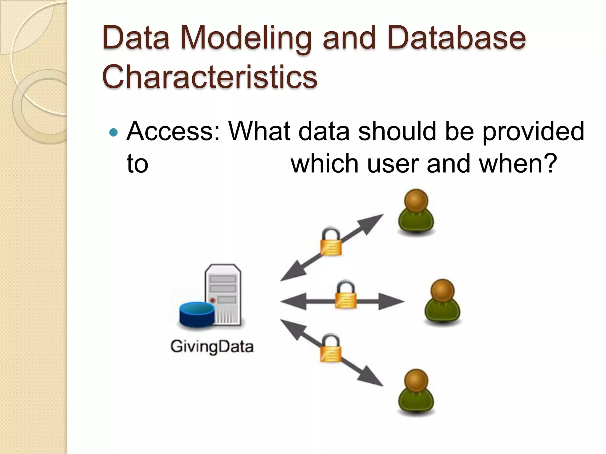Data Modeling and Database
Characteristics
   Access: What data should be provided
    to          which user and when?
 
