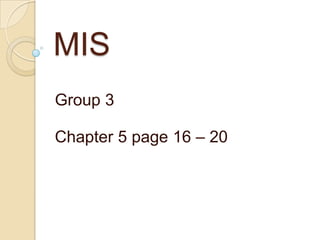 MIS
Group 3

Chapter 5 page 16 – 20
 