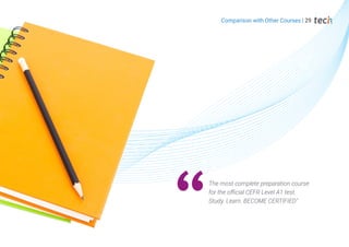 Comparison with Other Courses | 29
The most complete preparation course
for the official CEFR Level A1 test.
Study. Learn. BECOME CERTIFIED"
 