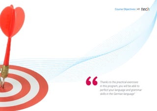 Thanks to the practical exercises
in this program, you will be able to
perfect your language and grammar
skills in the German language"
Course Objectives | 41
 