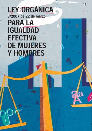 13
LEY ORGÁNICA
3/2007 de 22 de marzo
PARA LA
IGUALDAD
EFECTIVA
DE MUJERES
Y HOMBRES
 