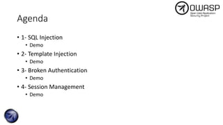 Agenda
• 1- SQL Injection
• Demo
• 2- Template Injection
• Demo
• 3- Broken Authentication
• Demo
• 4- Session Management
• Demo
 