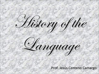 History of the
Language
       Prof. Jesús Centeno Camargo
 