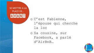 o  C’est Fabienne,
l’épouse qui cherche
la loc
o  Sa cousine, sur
Facebook, a parlé
d’AirBnB…
DB'RBEEUB'!'*!'
S*!@B'IBQ'
AVANT
 
