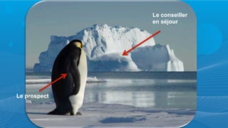 Le prospect
Le conseiller
en séjour
 