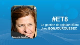 Suzanne Asselin
#ET8
La gestion de relation client
chez BONJOURQUEBEC
 