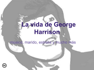 La vida de George
          Harrison
músico, marido, estrella y mucho más
 
