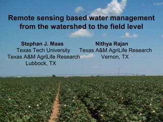 Remote sensing based water management
from the watershed to the field level
Stephan J. Maas
Nithya Rajan
Texas Tech University
Texas A&M AgriLife Research
Texas A&M AgriLife Research
Vernon, TX
Lubbock, TX

 