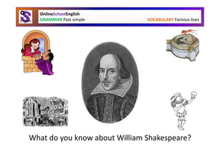 OnlineSchoolEnglish
  GRAMMAR Past simple          VOCABULARY Famous lives




What do you know about William Shakespeare?
 