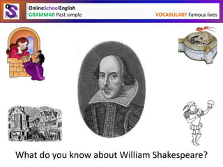 What do you know about William Shakespeare?
OnlineSchoolEnglish
GRAMMAR Past simple VOCABULARY Famous lives
 