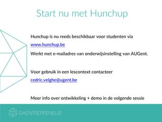Start nu met Hunchup
Hunchup is nu reeds beschikbaar voor studenten via
www.hunchup.be
Werkt met e-mailadres van onderwijsinstelling van AUGent.
Voor gebruik in een lescontext contacteer
cedric.velghe@ugent.be
Meer info over ontwikkeling + demo in de volgende sessie
 